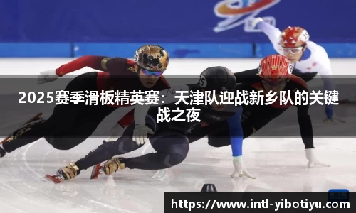 2025赛季滑板精英赛：天津队迎战新乡队的关键战之夜