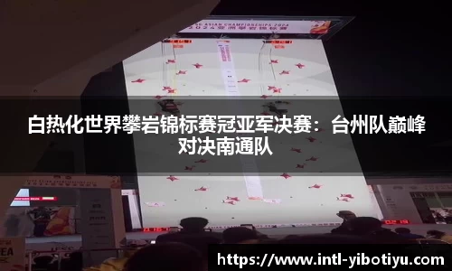 白热化世界攀岩锦标赛冠亚军决赛：台州队巅峰对决南通队