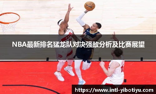 NBA最新排名猛龙队对决强敌分析及比赛展望